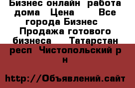 Бизнес онлайн, работа дома › Цена ­ 1 - Все города Бизнес » Продажа готового бизнеса   . Татарстан респ.,Чистопольский р-н
